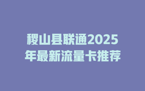 稷山县联通2025年最新流量卡推荐