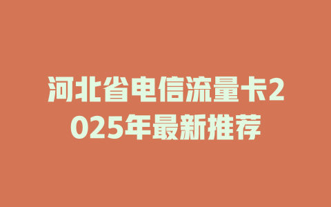 河北省电信流量卡2025年最新推荐