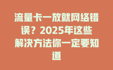 流量卡一放就网络错误？2025年这些解决方法你一定要知道