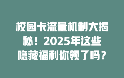 校园卡流量机制大揭秘！2025年这些隐藏福利你领了吗？