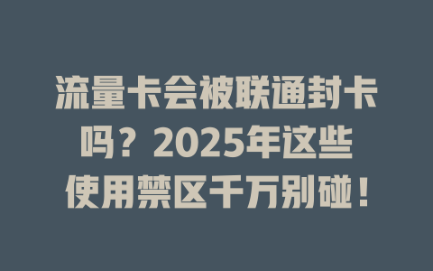 流量卡会被联通封卡吗？2025年这些使用禁区千万别碰！