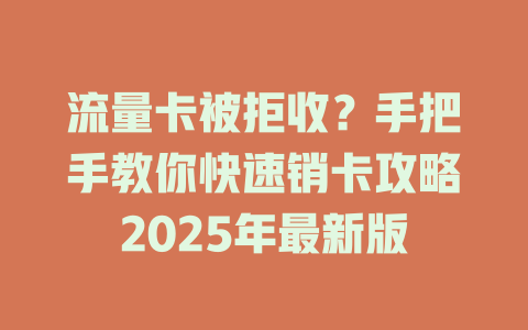 流量卡被拒收？手把手教你快速销卡攻略2025年最新版