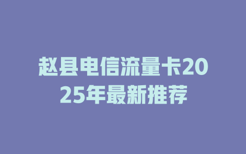 赵县电信流量卡2025年最新推荐
