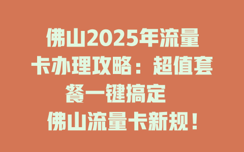 佛山2025年流量卡办理攻略：超值套餐一键搞定  

佛山流量卡新规！