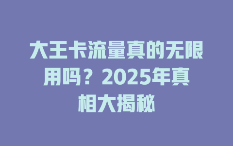 大王卡流量真的无限用吗？2025年真相大揭秘