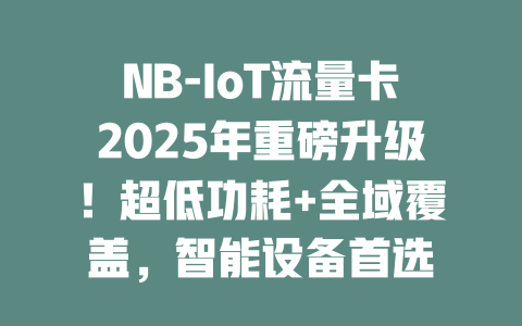 NB-IoT流量卡2025年重磅升级！超低功耗+全域覆盖，智能设备首选