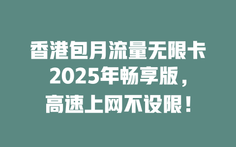 香港包月流量无限卡2025年畅享版，高速上网不设限！