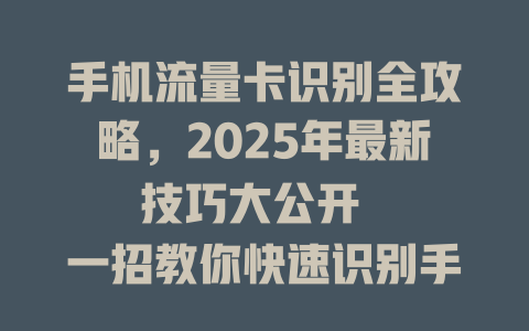 手机流量卡识别全攻略，2025年最新技巧大公开  

一招教你快速识别手机流量卡，省钱又省心  

2025年手机流量卡识别指南，避免踩坑必看  

手机流量卡怎么分辨？
