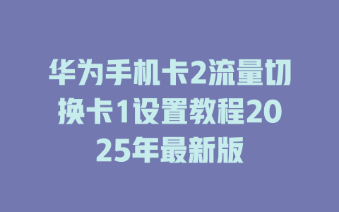 华为手机卡2流量切换卡1设置教程2025年最新版