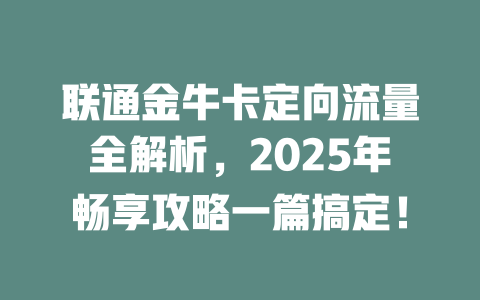 联通金牛卡定向流量全解析，2025年畅享攻略一篇搞定！