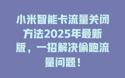 小米智能卡流量关闭方法2025年最新版，一招解决偷跑流量问题！