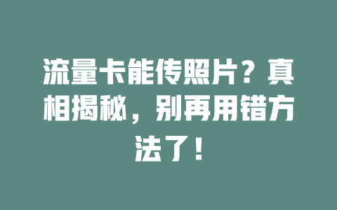 流量卡能传照片？真相揭秘，别再用错方法了！