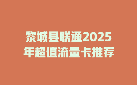 黎城县联通2025年超值流量卡推荐