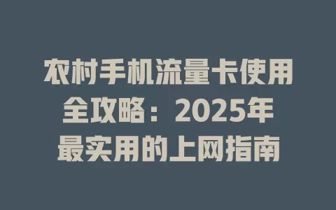 农村手机流量卡使用全攻略：2025年最实用的上网指南