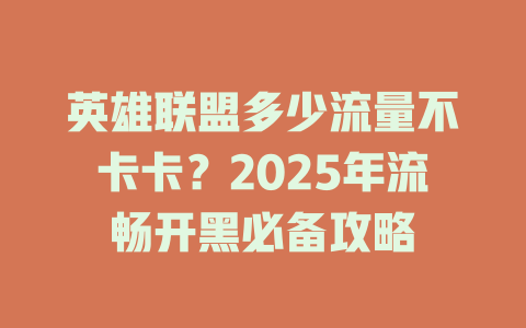 英雄联盟多少流量不卡卡？2025年流畅开黑必备攻略