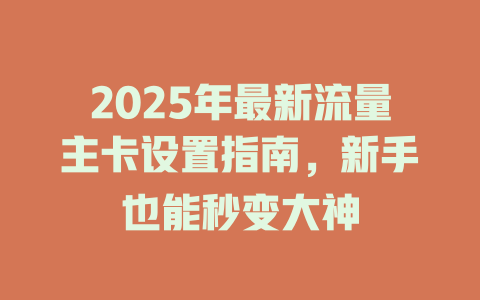 2025年最新流量主卡设置指南，新手也能秒变大神