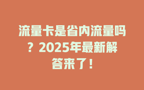 流量卡是省内流量吗？2025年最新解答来了！