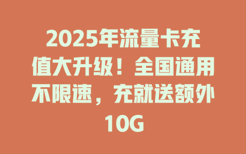 2025年流量卡充值大升级！全国通用不限速，充就送额外10G