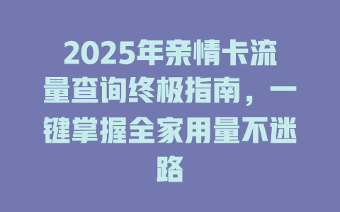 2025年亲情卡流量查询终极指南，一键掌握全家用量不迷路