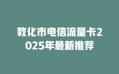 敦化市电信流量卡2025年最新推荐