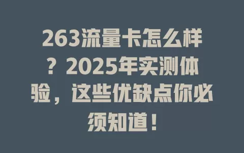 263流量卡怎么样？2025年实测体验，这些优缺点你必须知道！