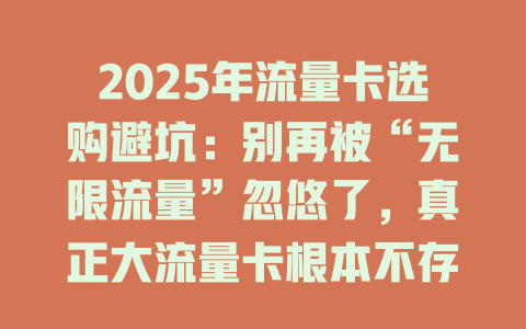 2025年流量卡选购避坑：别再被“无限流量”忽悠了，真正大流量卡根本不存在！
