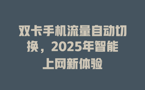 双卡手机流量自动切换，2025年智能上网新体验