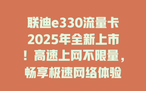 联迪e330流量卡2025年全新上市！高速上网不限量，畅享极速网络体验