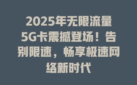 2025年无限流量5G卡震撼登场！告别限速，畅享极速网络新时代