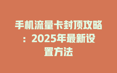 手机流量卡封顶攻略：2025年最新设置方法