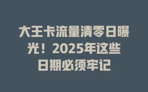大王卡流量清零日曝光！2025年这些日期必须牢记
