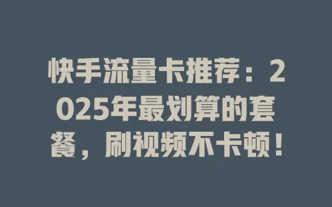 快手流量卡推荐：2025年最划算的套餐，刷视频不卡顿！