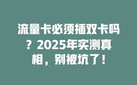 流量卡必须插双卡吗？2025年实测真相，别被坑了！