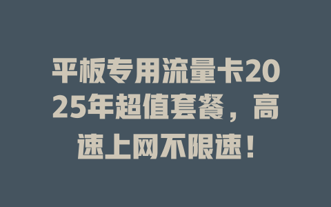 平板专用流量卡2025年超值套餐，高速上网不限速！
