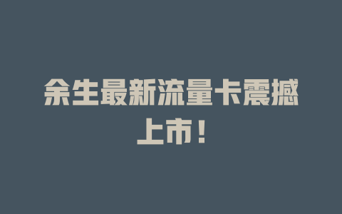 余生最新流量卡震撼上市！