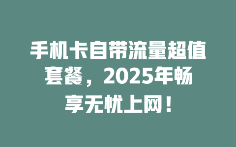 手机卡自带流量超值套餐，2025年畅享无忧上网！