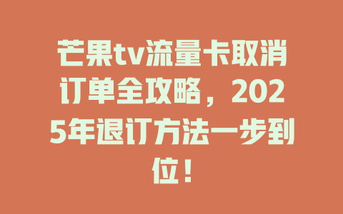 芒果tv流量卡取消订单全攻略，2025年退订方法一步到位！