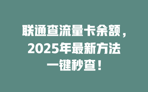 联通查流量卡余额，2025年最新方法一键秒查！
