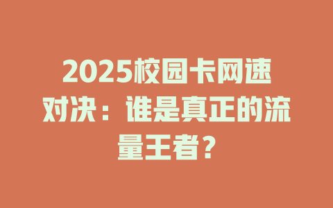 2025校园卡网速对决：谁是真正的流量王者？