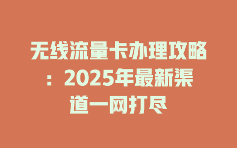 无线流量卡办理攻略：2025年最新渠道一网打尽