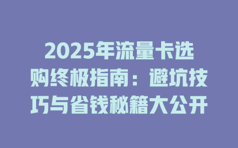 2025年流量卡选购终极指南：避坑技巧与省钱秘籍大公开