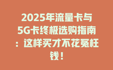 2025年流量卡与5G卡终极选购指南：这样买才不花冤枉钱！