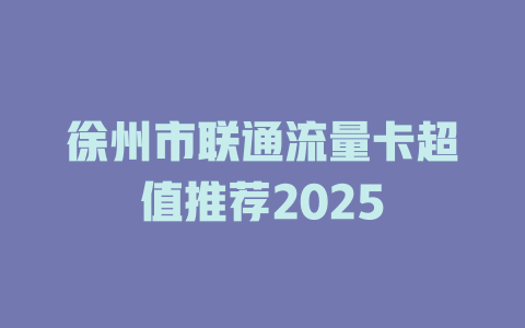 徐州市联通流量卡超值推荐2025