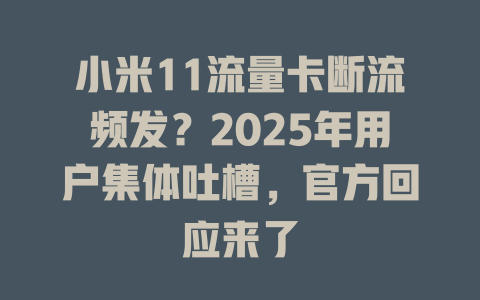 小米11流量卡断流频发？2025年用户集体吐槽，官方回应来了