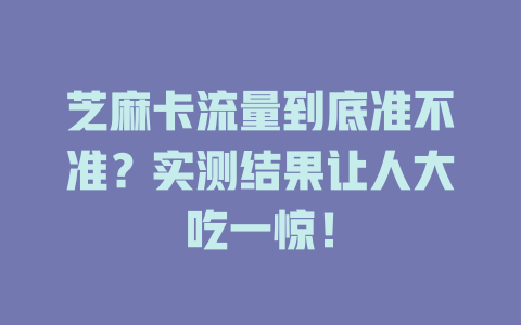芝麻卡流量到底准不准？实测结果让人大吃一惊！