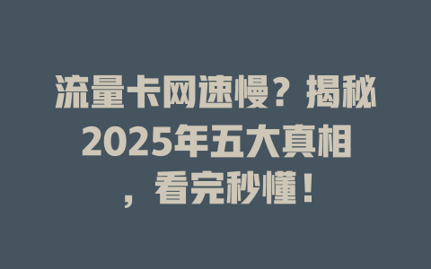 流量卡网速慢？揭秘2025年五大真相，看完秒懂！