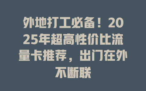 外地打工必备！2025年超高性价比流量卡推荐，出门在外不断联