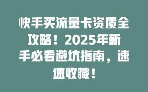 快手买流量卡资质全攻略！2025年新手必看避坑指南，速速收藏！
