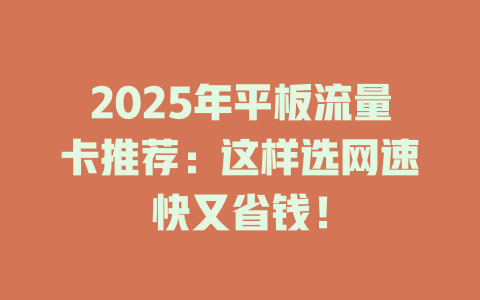 2025年平板流量卡推荐：这样选网速快又省钱！