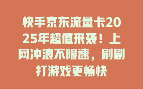 快手京东流量卡2025年超值来袭！上网冲浪不限速，刷剧打游戏更畅快